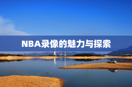 NBA录像的魅力与探索