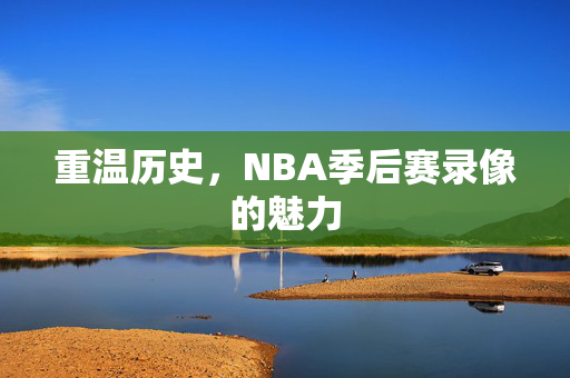 重温历史，NBA季后赛录像的魅力