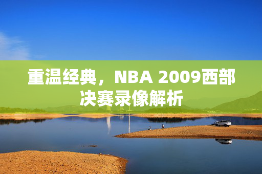 重温经典，NBA 2009西部决赛录像解析
