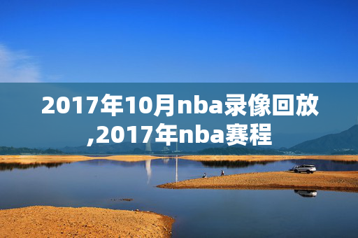 2017年10月nba录像回放,2017年nba赛程