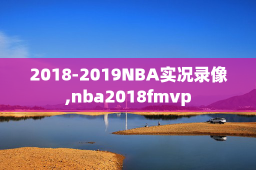 2018-2019NBA实况录像,nba2018fmvp