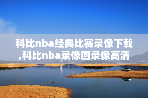 科比nba经典比赛录像下载,科比nba录像回录像高清国语