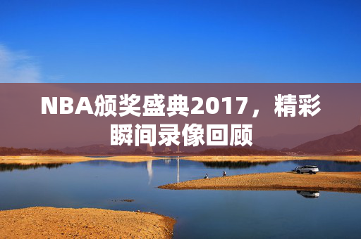 NBA颁奖盛典2017，精彩瞬间录像回顾