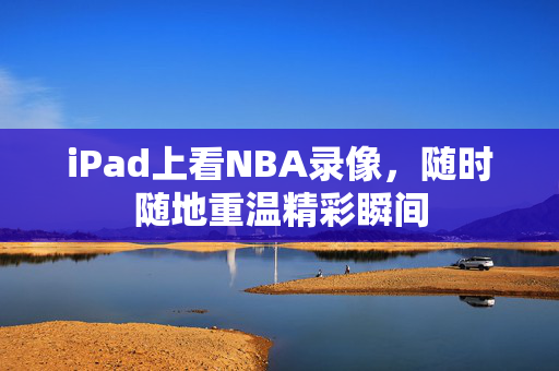 iPad上看NBA录像，随时随地重温精彩瞬间