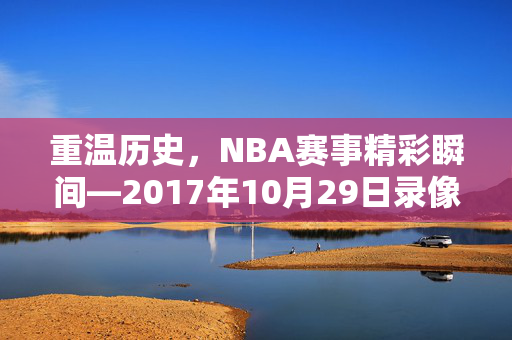 重温历史，NBA赛事精彩瞬间—2017年10月29日录像回顾