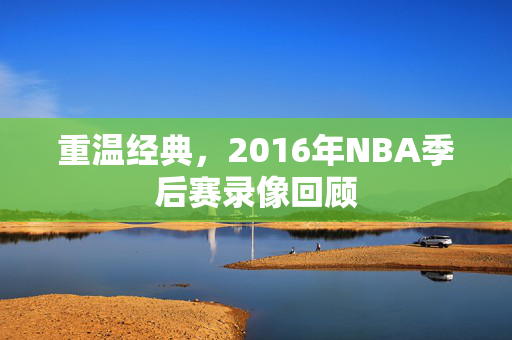 重温经典，2016年NBA季后赛录像回顾