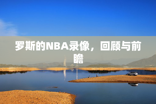 罗斯的NBA录像,回顾与前瞻