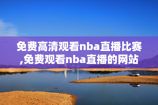 免费高清观看nba直播比赛,免费观看nba直播的网站