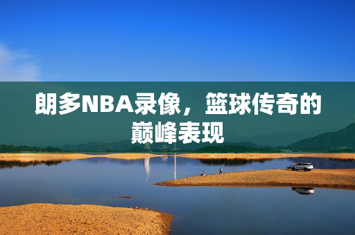 朗多NBA录像,篮球传奇的巅峰表现 朗多NBA录像,篮球传奇的巅峰表现