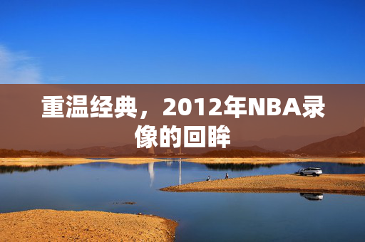 重温经典，2012年NBA录像的回眸