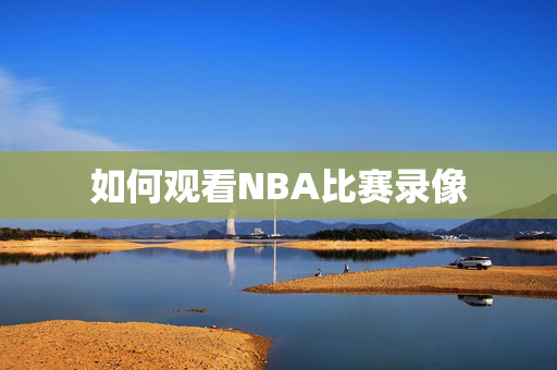 如何观看NBA比赛录像