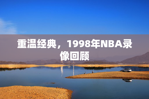 重温经典，1998年NBA录像回顾