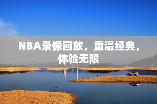 NBA录像回放,重温经典,体验无限 NBA录像回放,重温经典,体验无限