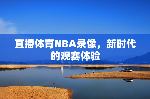 直播体育NBA录像，新时代的观赛体验