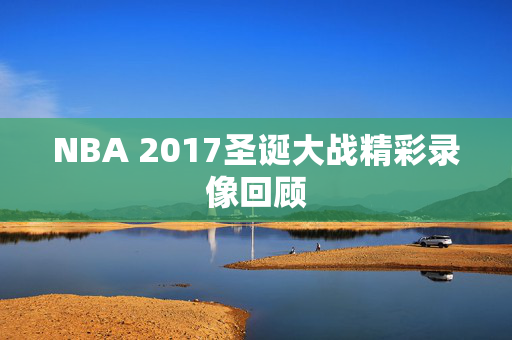 NBA 2017圣诞大战精彩录像回顾