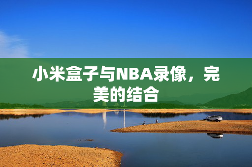 小米盒子与NBA录像,完美的结合 小米盒子与NBA录像,完美的结合