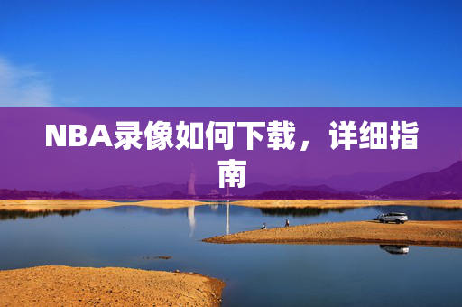 NBA录像如何下载，详细指南