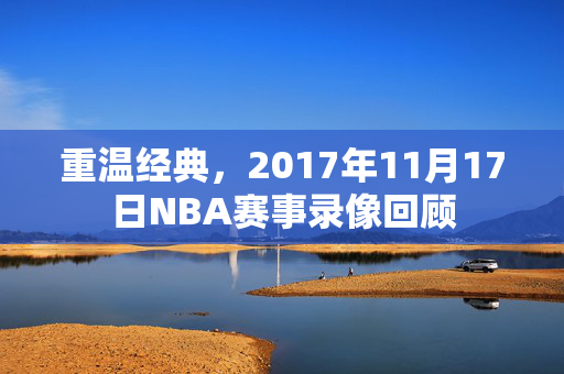 重温经典，2017年11月17日NBA赛事录像回顾