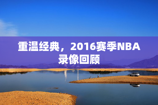 重温经典，2016赛季NBA录像回顾