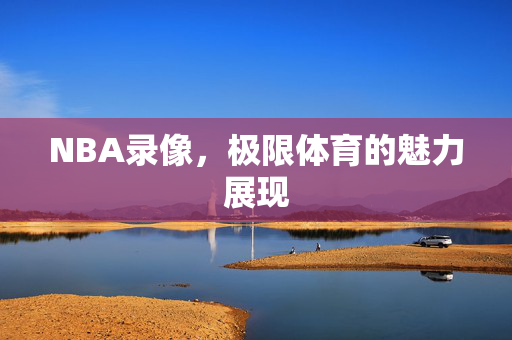NBA录像，极限体育的魅力展现