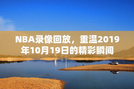 NBA录像回放，重温2019年10月19日的精彩瞬间
