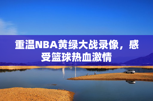 重温NBA黄绿大战录像，感受篮球热血激情