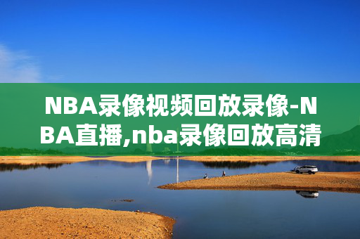 NBA录像视频回放录像-NBA直播,nba录像回放高清回放像直播吧