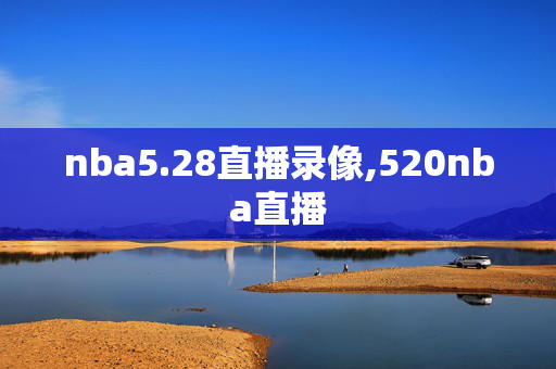 nba5.28直播录像,520nba直播