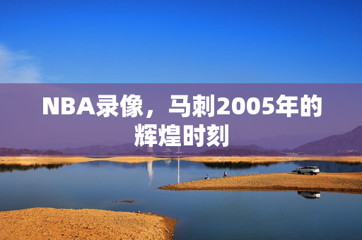 NBA录像，马刺2005年的辉煌时刻