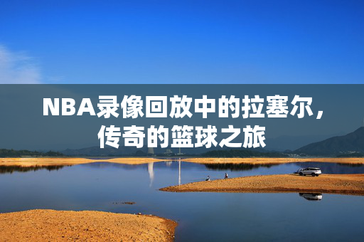 NBA录像回放中的拉塞尔，传奇的篮球之旅