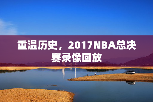 重温历史，2017NBA总决赛录像回放