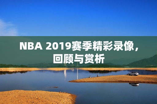 NBA 2019赛季精彩录像，回顾与赏析