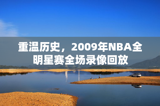 重温历史，2009年NBA全明星赛全场录像回放