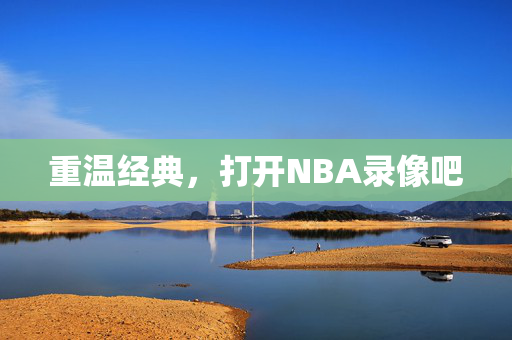 重温经典，打开NBA录像吧