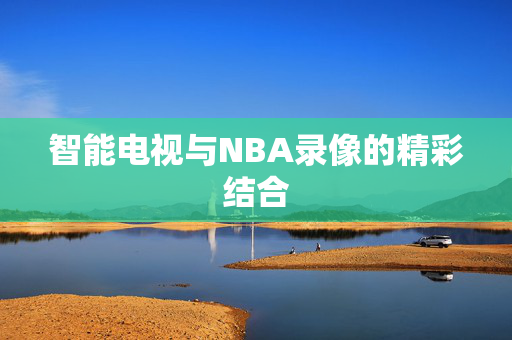 智能电视与NBA录像的精彩结合