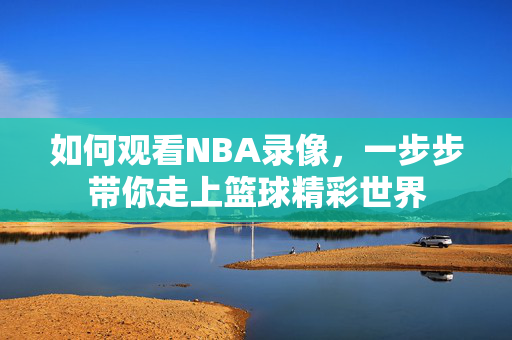 如何观看NBA录像，一步步带你走上篮球精彩世界