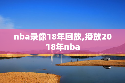 nba录像18年回放,播放2018年nba