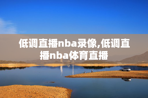 低调直播nba录像,低调直播nba体育直播