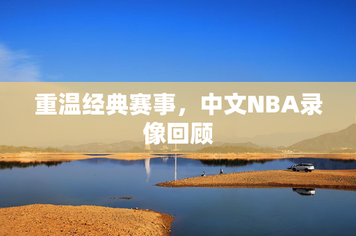重温经典赛事，中文NBA录像回顾