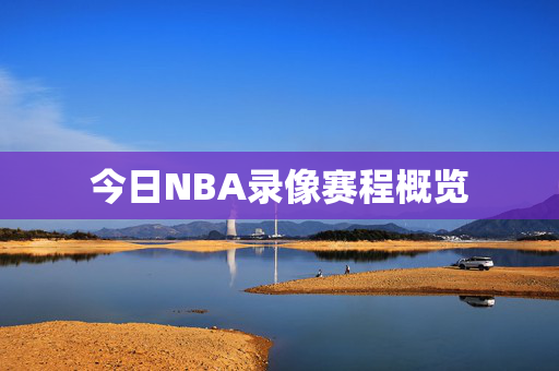今日NBA录像赛程概览 今日NBA录像赛程概览