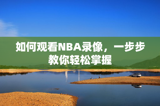 如何观看NBA录像，一步步教你轻松掌握