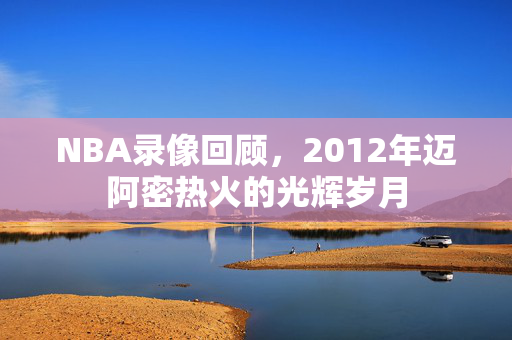 NBA录像回顾，2012年迈阿密热火的光辉岁月