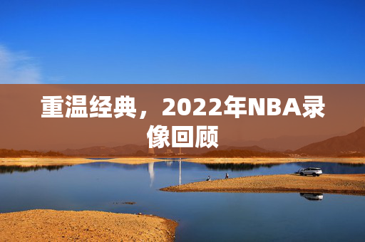 重温经典，2022年NBA录像回顾
