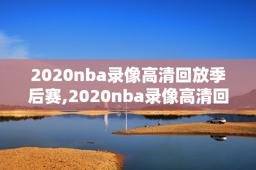 2020nba录像高清回放季后赛,2020nba录像高清回放像中文版 2020nba录像高清回放季后赛,2020nba录像高清回放像中文版