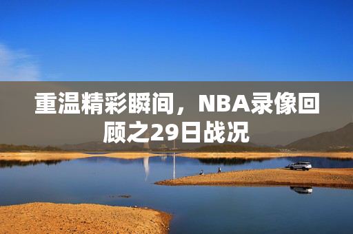重温精彩瞬间，NBA录像回顾之29日战况