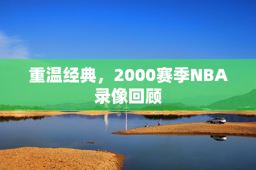 重温经典,2000赛季NBA录像回顾 重温经典,2000赛季NBA录像回顾