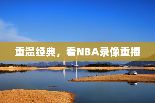 重温经典,看NBA录像重播 重温经典,看NBA录像重播