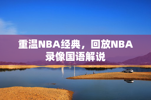 重温NBA经典,回放NBA录像国语解说 重温NBA经典,回放NBA录像国语解说
