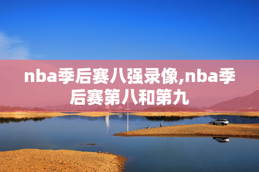 nba季后赛八强录像,nba季后赛第八和第九