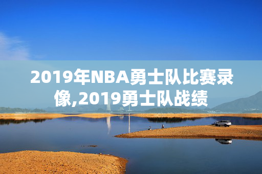 2019年NBA勇士队比赛录像,2019勇士队战绩